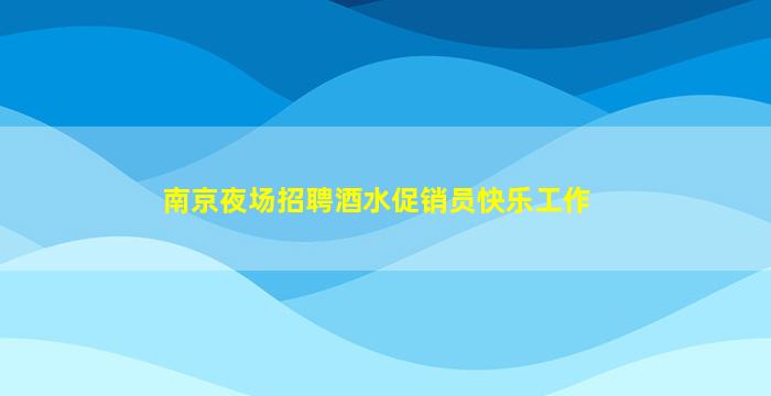 南京夜场招聘酒水促销员快乐工作